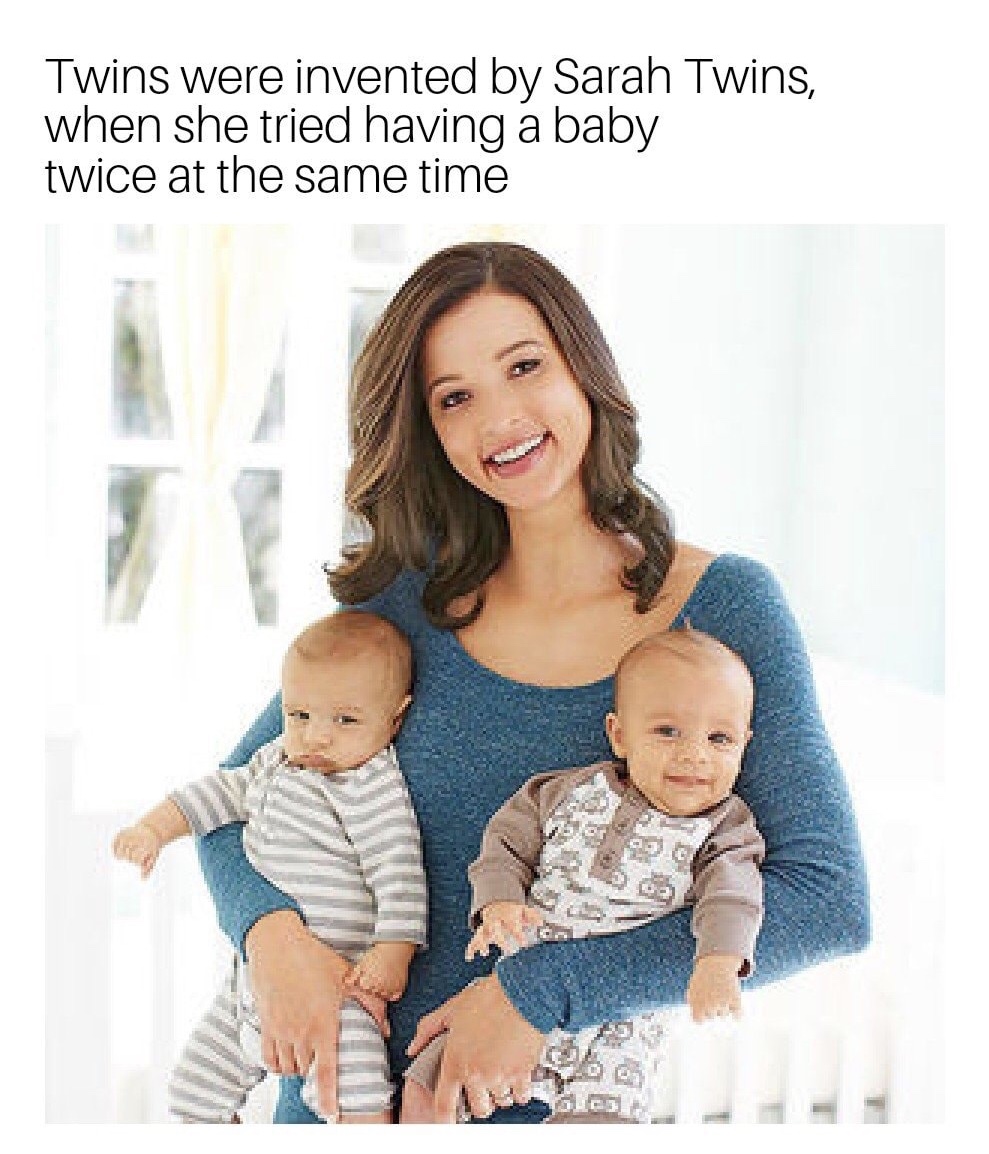 meme stream - woman holding two babies - Twins were invented by Sarah Twins, when she tried having a baby twice at the same time