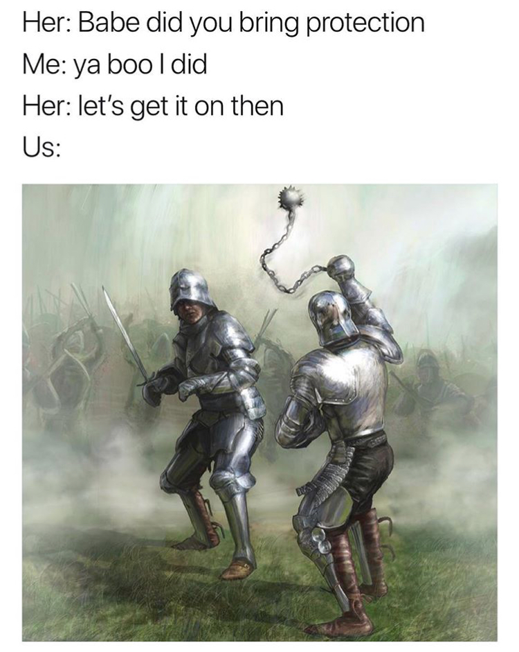 meme stream - knight fighting with a flail - Her Babe did you bring protection Me ya boo I did Her let's get it on then Us