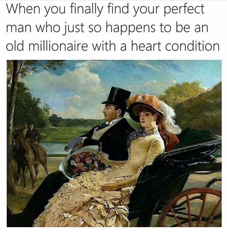 meme stream - best memes this week - When you finally find your perfect man who just so happens to be an old millionaire with a heart condition