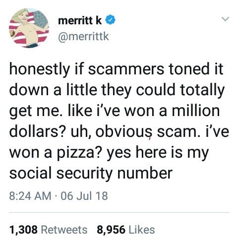 meme stream - point - merritt k honestly if scammers toned it down a little they could totally get me. i've won a million dollars? uh, obvious scam. i've won a pizza? yes here is my social security number 06 Jul 18 1,308 8,956