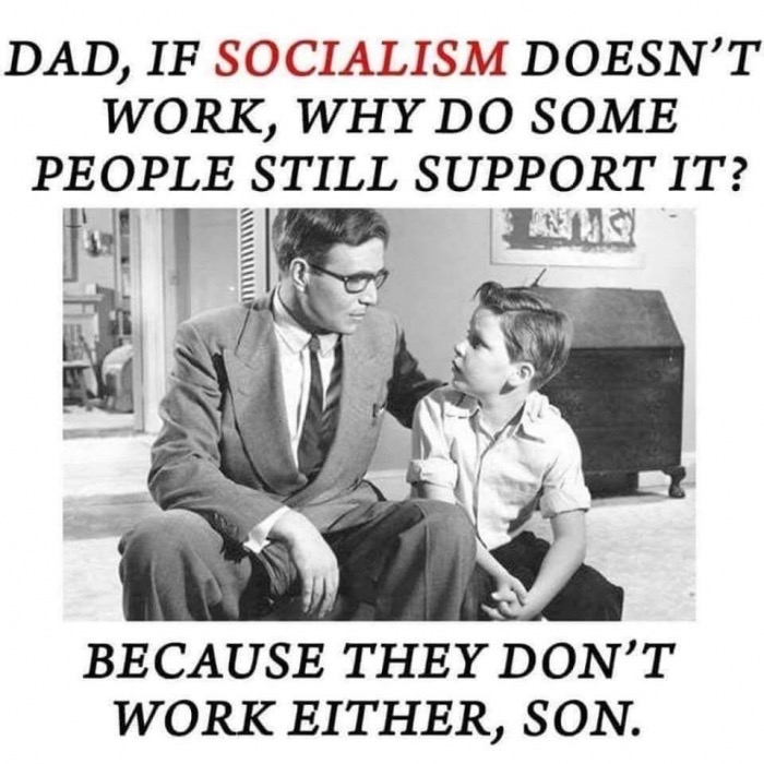 socialism does not work - Dad, If Socialism Doesn'T Work, Why Do Some People Still Support It? Because They Don'T Work Either, Son.