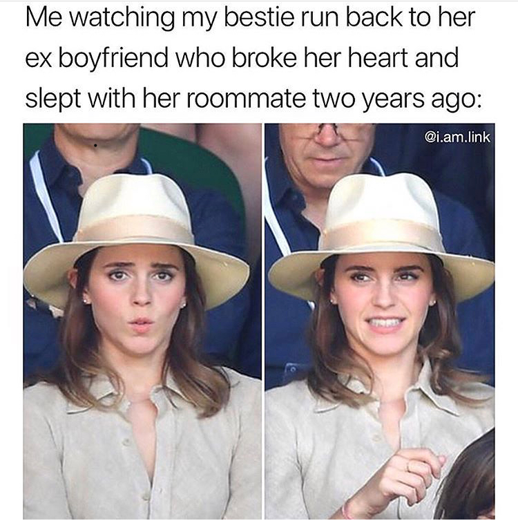 fedora - Me watching my bestie run back to her ex boyfriend who broke her heart and slept with her roommate two years ago .am.link