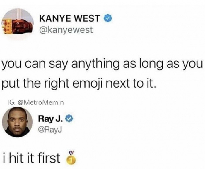 Kanye West you can say anything as long as you put the right emoji next to it. Ig Memin Ray J. i hit it first