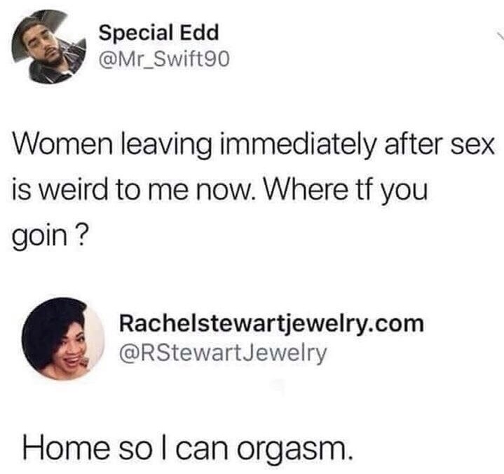 home so i can orgasm - Special Edd Women leaving immediately after sex is weird to me now. Where tf you goin? Rachelstewartjewelry.com Jewelry Home so I can orgasm.