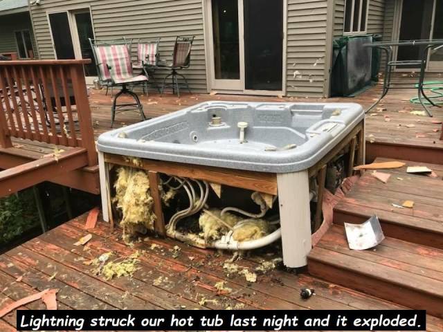 table - Lightning struck our hot tub last night and it exploded.