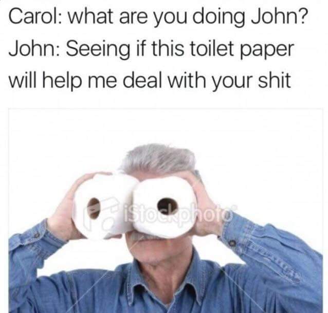 carole memes - Carol what are you doing John? John Seeing if this toilet paper will help me deal with your shit s hoto