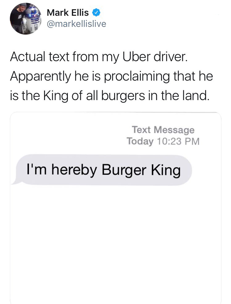 angle - Mark Ellis Actual text from my Uber driver. Apparently he is proclaiming that he is the King of all burgers in the land. Text Message Today I'm hereby Burger King