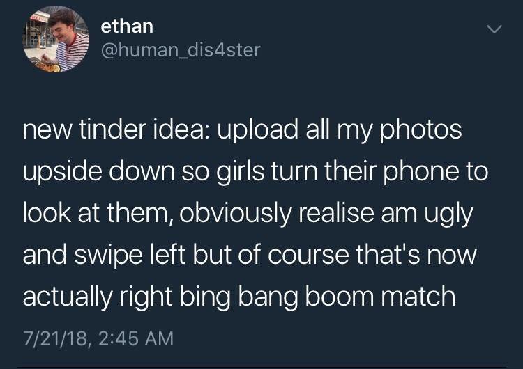 raw dogging reality meme - ethan dis4ster new tinder idea upload all my photos upside down so girls turn their phone to look at them, obviously realise am ugly and swipe left but of course that's now actually right bing bang boom match 72118,