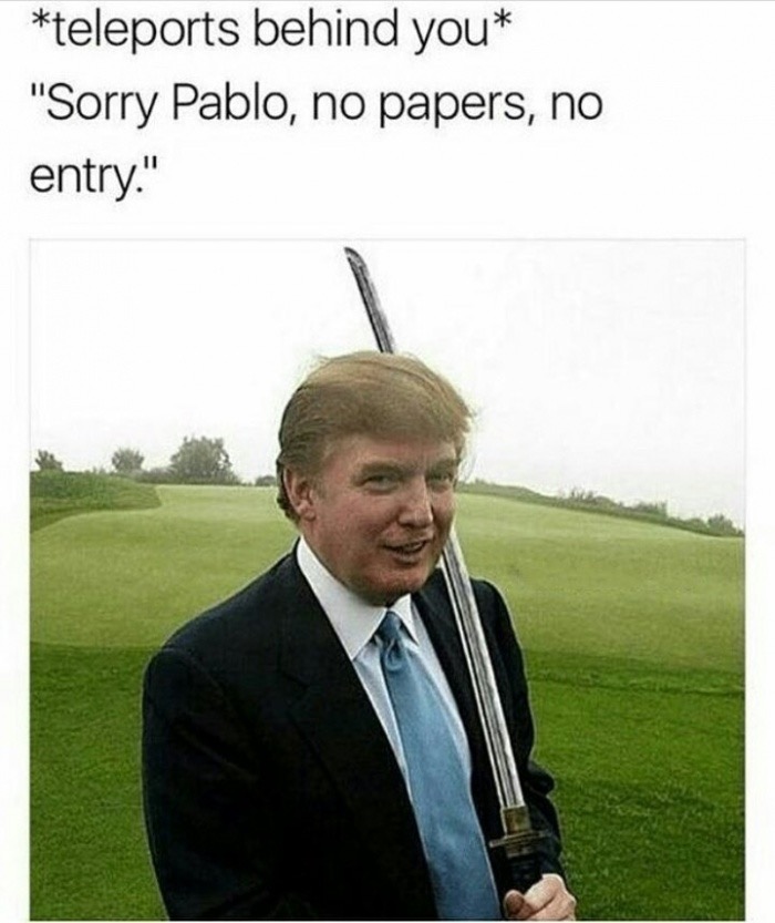 meme stream - trump katana - teleports behind you "Sorry Pablo, no papers, no entry."