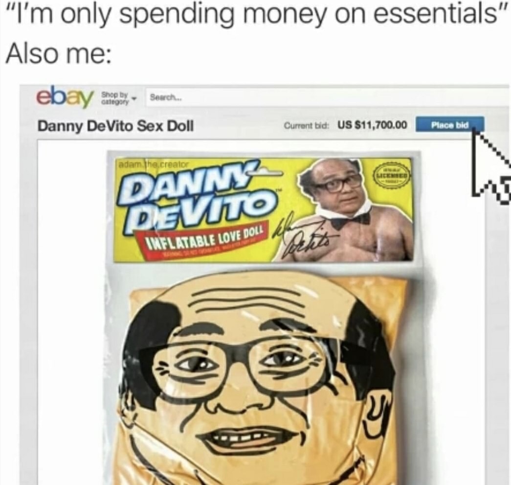 meme stream - cartoon - "I'm only spending money on essentials" Also me ebay shely Search. Shop by category Search Danny DeVito Sex Doll Current bid Us $11,700.00 Place bid adam he creator Danma Devito Wwflatable Love Doll