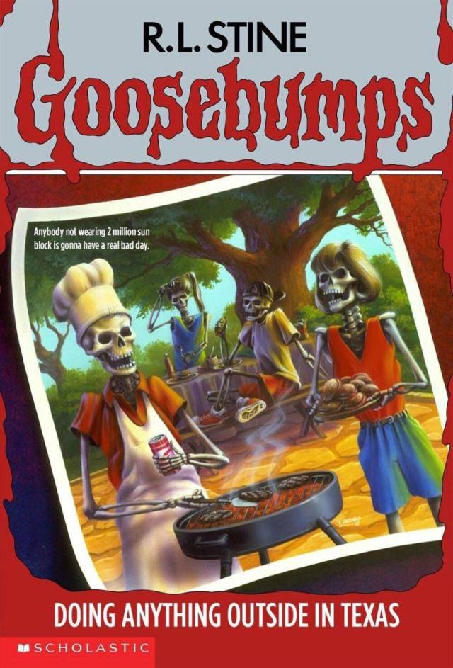 goosebumps books - R.L. Stine Goosebumps Anybody not wearing 2 million sun block is gonna have a real bad day. Doing Anything Outside In Texas Scholastic