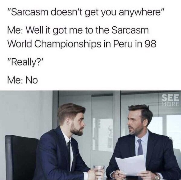 memes - sarcasm doesn t get you anywhere - "Sarcasm doesn't get you anywhere" Me Well it got me to the Sarcasm World Championships in Peru in 98 "Really?' Me No