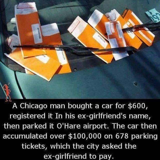 cool many parking tickets - A Chicago man bought a car for $600, registered it In his exgirlfriend's name, then parked it O'Hare airport. The car then accumulated over $100,000 on 678 parking tickets, which the city asked the exgirlfriend to pay.