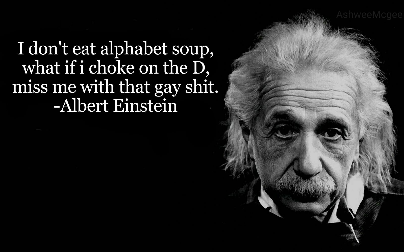 memes - albert einstein - AshweeMcgee 'I don't eat alphabet soup, what if i choke on the D, miss me with that gay shit. Albert Einstein