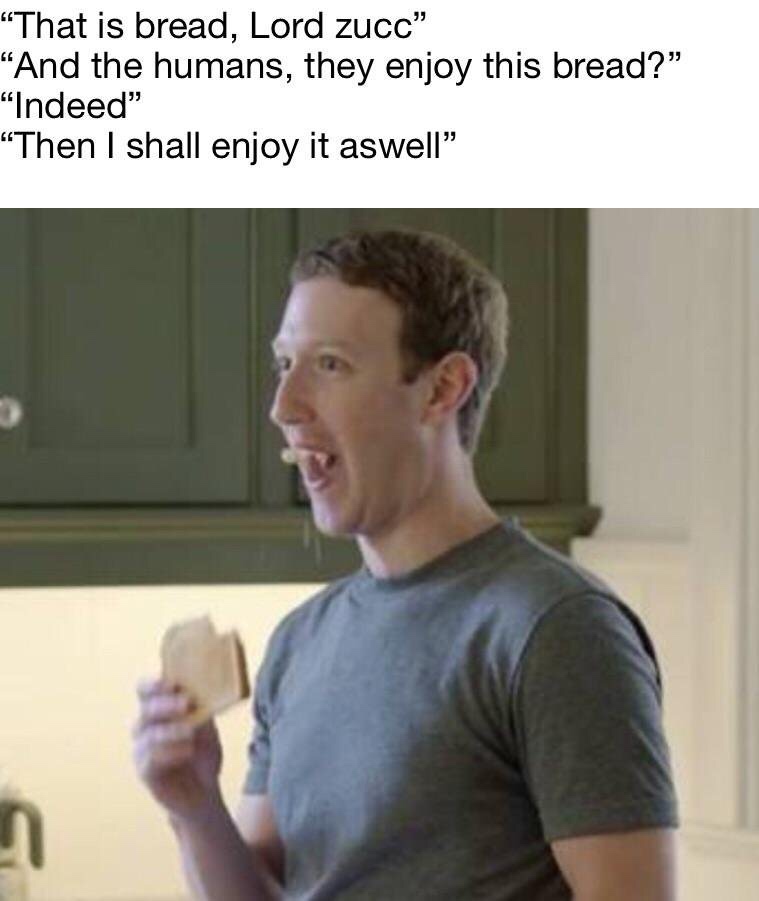 memes - lord zucc bread - "That is bread, Lord zucc" "And the humans, they enjoy this bread? "Indeed "Then I shall enjoy it aswell