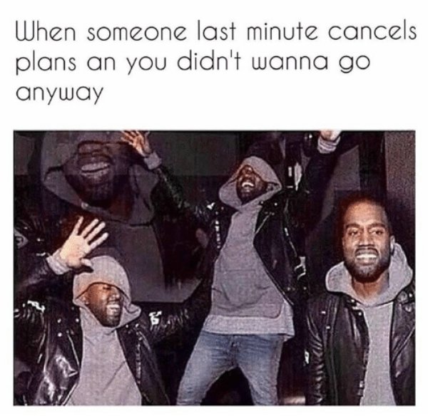 smiling kanye meme - When someone last minute cancels plans an you didn't wanna go anyway