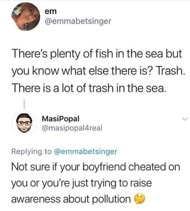plenty of fish in the sea and also plenty of trash in the sea