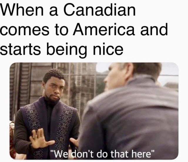 we don't do that here Canadian being nice in america