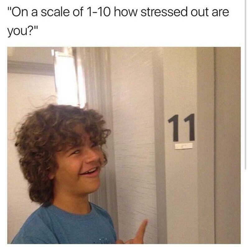 Number 11  on scale of 1 to 10 of how stressed