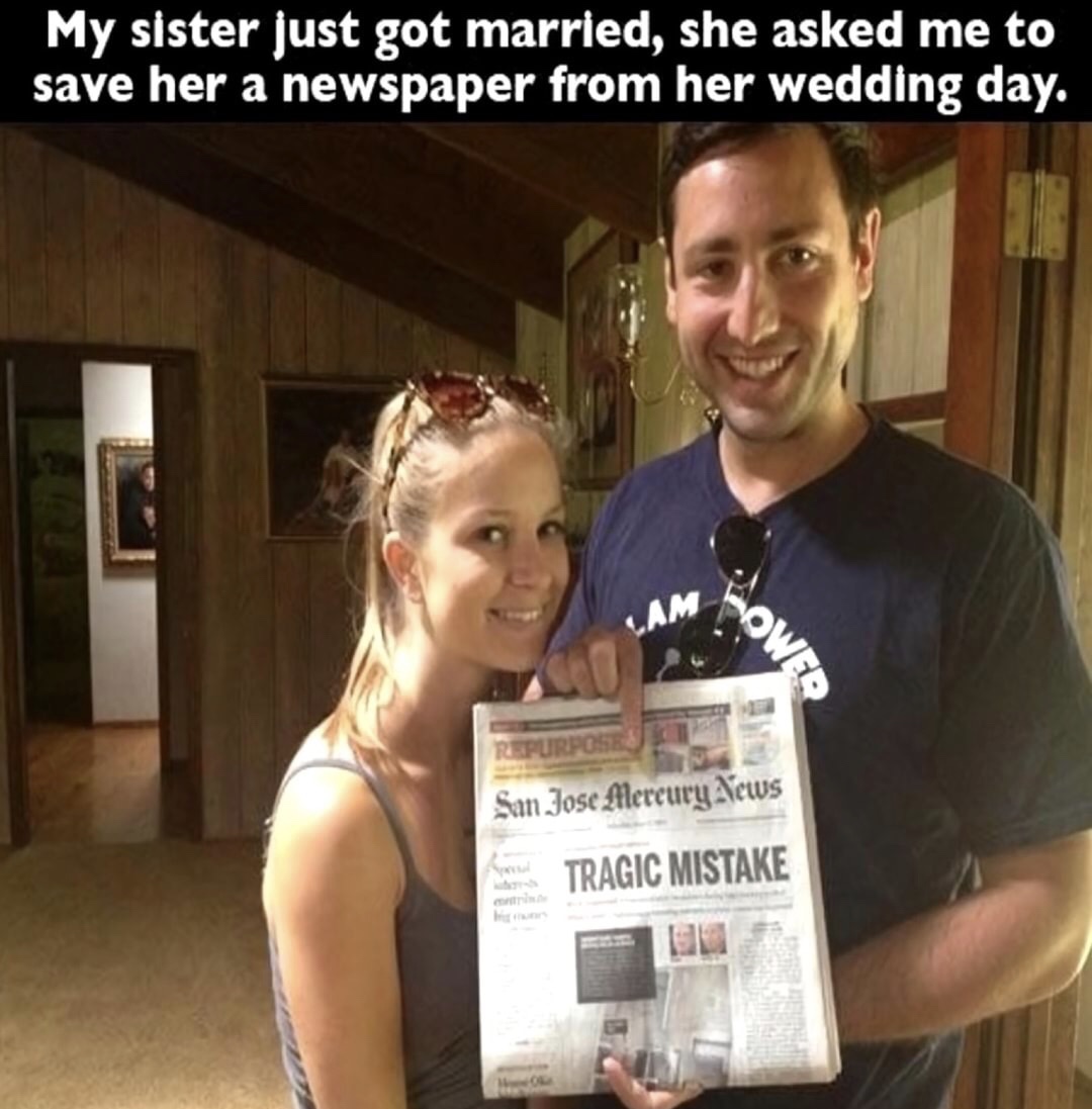 memes - funny mistake - My sister just got married, she asked me to save her a newspaper from her wedding day. Power Repu San Jose Mercury News e Tragic Mistake