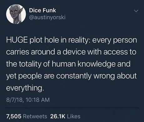 memes - atmosphere - Dice Funk Huge plot hole in reality every person carries around a device with access to the totality of human knowledge and yet people are constantly wrong about everything. 8718, 7,505