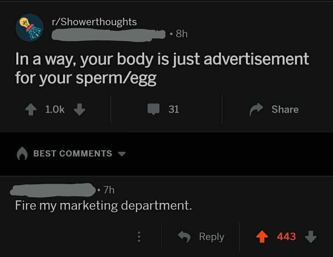 screenshot - rShowerthoughts 8h In a way, your body is just advertisement for your spermegg 31 Best 7h Fire my marketing department. 443