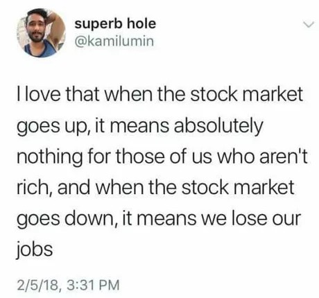 Tweet about how when the stock market goes up it means nothing to anyone not rich, and when it goes down it means you lose your job