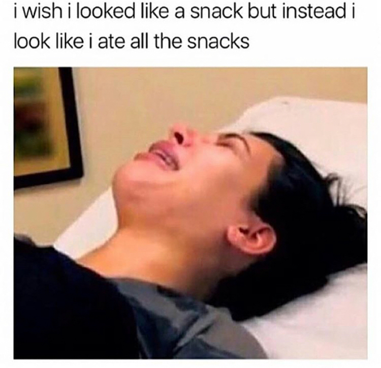 memes - wish i looked like a snack but instead i look like i ate all the snacks - i wish i looked a snack but instead i look i ate all the snacks