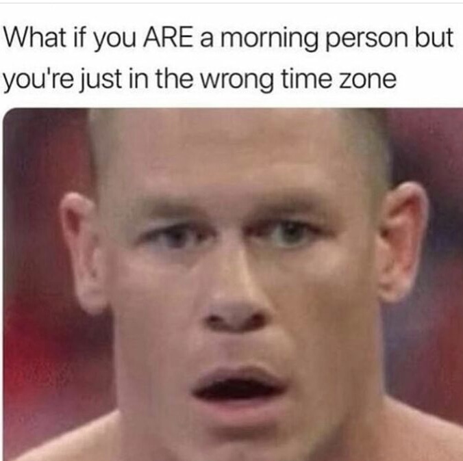 memes - What if you Are a morning person but you're just in the wrong time zone