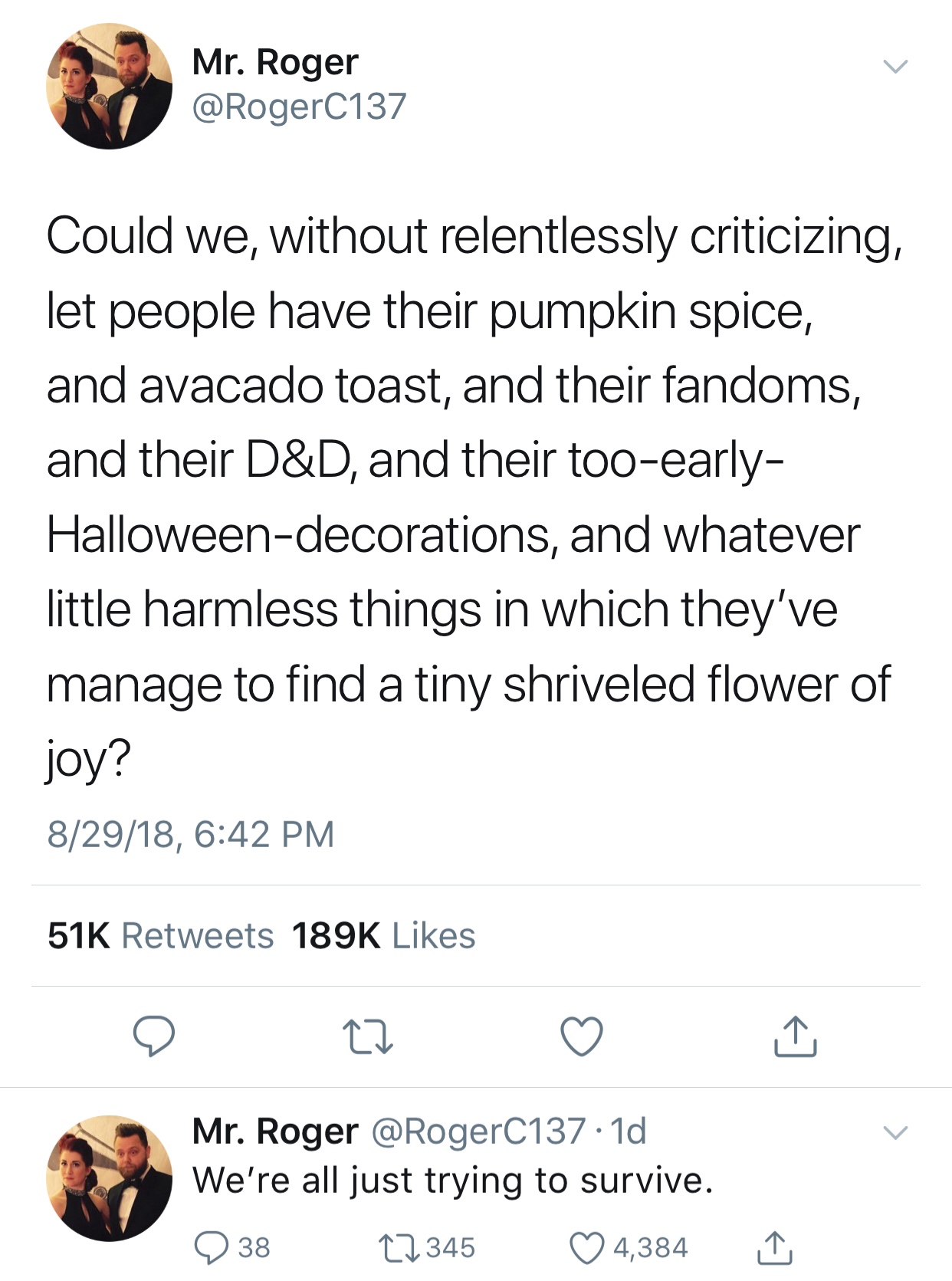 document - Mr. Roger Could we, without relentlessly criticizing, let people have their pumpkin spice, and avacado toast, and their fandoms, and their D&D, and their tooearly Halloweendecorations, and whatever little harmless things in which they've manage
