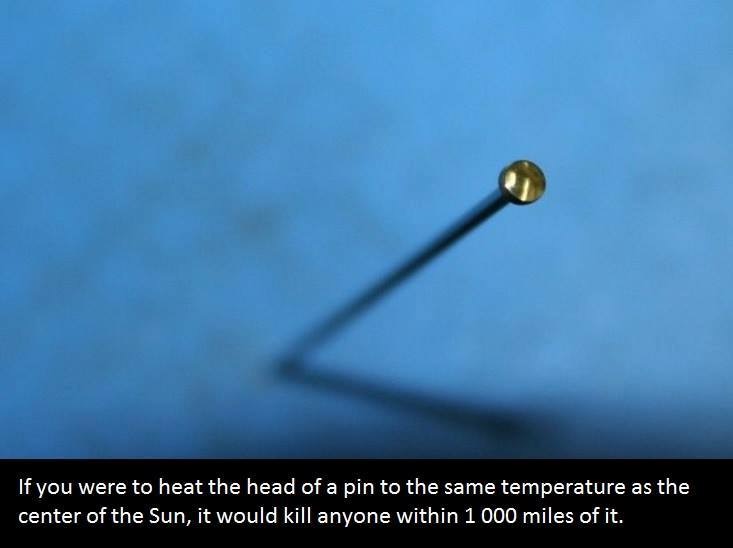 sky - If you were to heat the head of a pin to the same temperature as the center of the Sun, it would kill anyone within 1 000 miles of it.