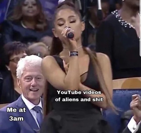 meme ariana grande bill clinton - Checkoffsupreme YouTube videos of aliens and shit Me at 3am
