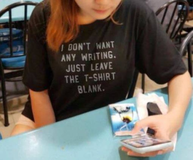 people who took things too literally - I Don'T Want Any Writing Just Leave The TShirt Blank.