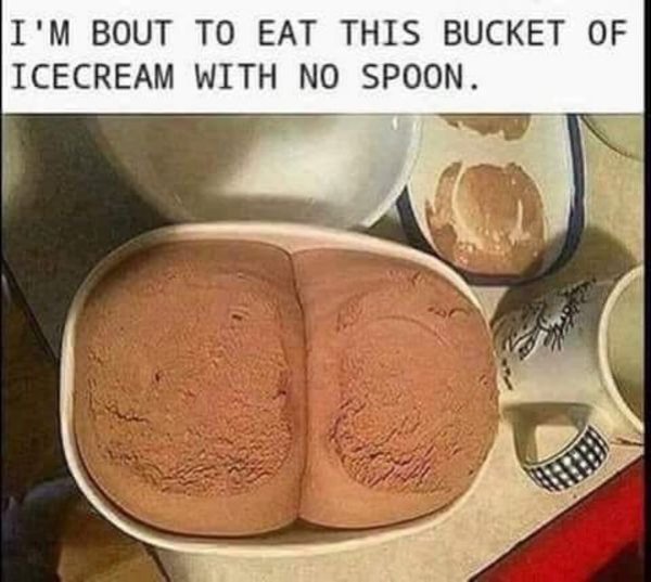 ice cream ass meme - I'M Bout To Eat This Bucket Of Icecream With No Spoon.