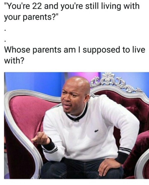 memes - girls called chicks because - "You're 22 and you're still living with your parents?" Whose parents am I supposed to live with?