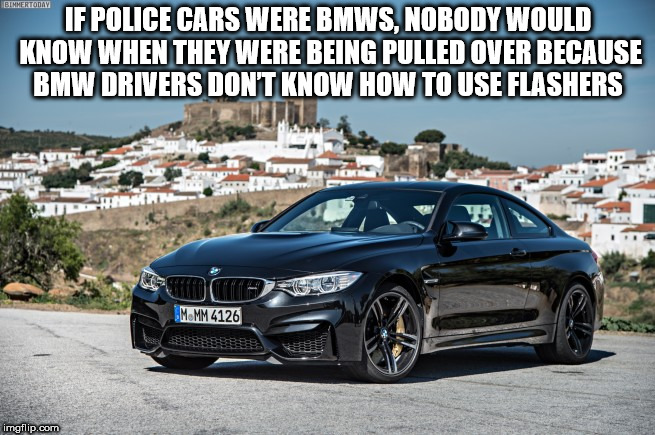 bmw m3 2015 black - Bimmertoday If Police Cars Were Bmws, Nobody Would Know When They Were Being Pulled Over Because Bmw Drivers Don'T Know How To Use Flashers Jpg Momm 4126 imgflip.com