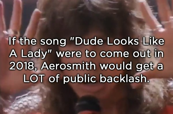 photo caption - If the song "Dude Looks A Lady" were to come out in 2018, Aerosmith would get a Lot of public backlash.