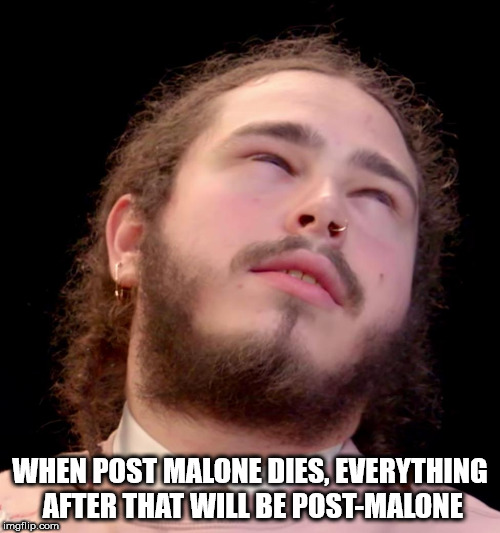 angry post malone - When Post Malone Dies, Everything After That Will Be PostMalone imgflip.com