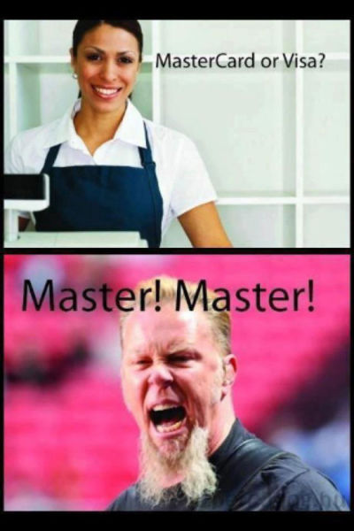 master master metallica meme - MasterCard or Visa? Master! Master!