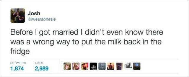 memes - Marriage - Josh Before I got married I didn't even know there was a wrong way to put the milk back in the fridge 1,874 2,989