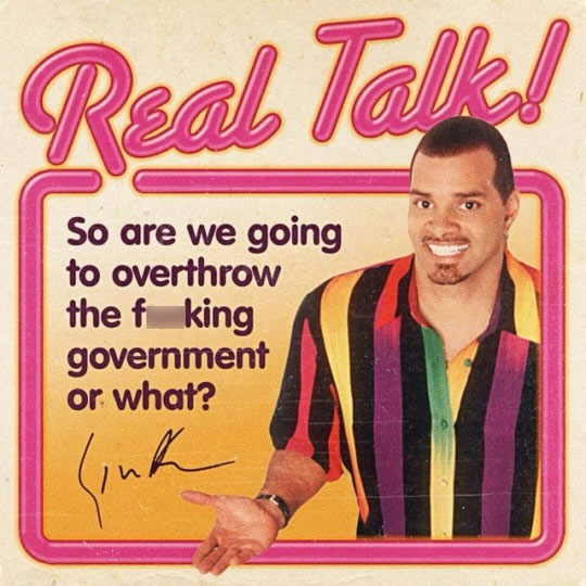 real talk sinbad - Real Talk So are we going to overthrow the f king government or what? Linh