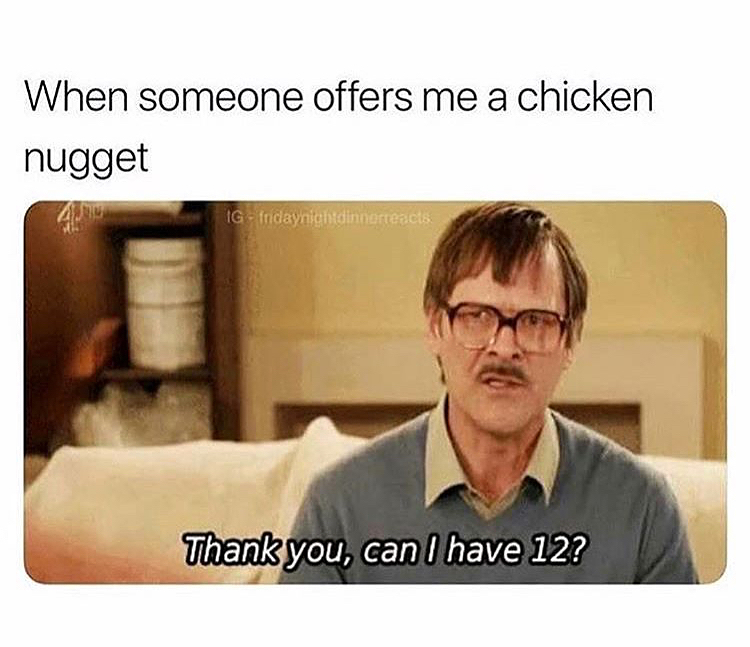 friday night dinner meme - When someone offers me a chicken nugget Ig fridaynightdinnerreacts Thank you, can I have 12?
