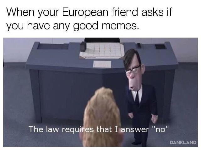 law requires me to answer no - When your European friend asks if you have any good memes. The law requires that I answer "no" Dankland