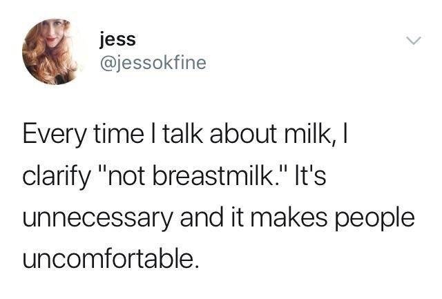 animal - jess Every time I talk about milk, 1 clarify "not breastmilk." It's unnecessary and it makes people uncomfortable.