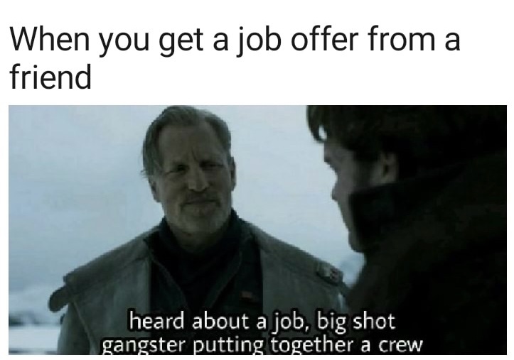 memes - photo caption - When you get a job offer from a friend heard about a job, big shot gangster putting together a crew