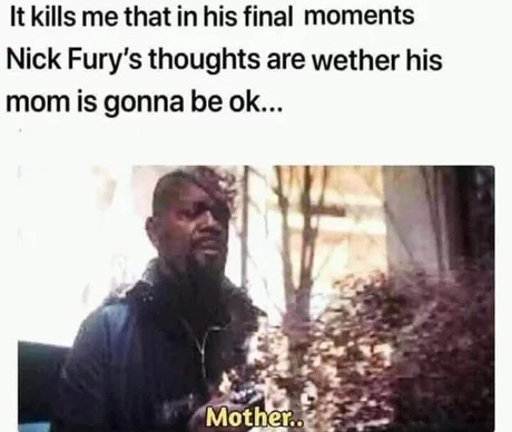 memes - Nick Fury - It kills me that in his final moments Nick Fury's thoughts are wether his mom is gonna be ok... Mother..