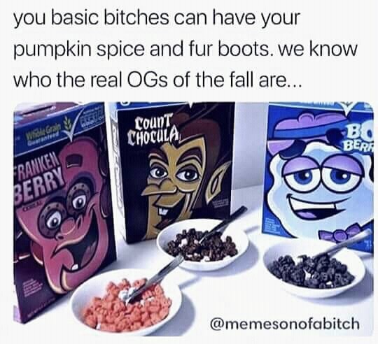 memes - boo berry cereal - you basic bitches can have your pumpkin spice and fur boots. we know who the real OGs of the fall are... count Chocula Bo Bera Franken Berby