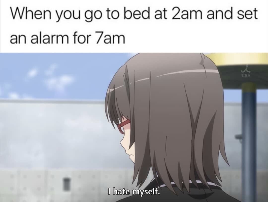 memes - ebina oregairu - When you go to bed at 2am and set an alarm for 7am I hate myself.