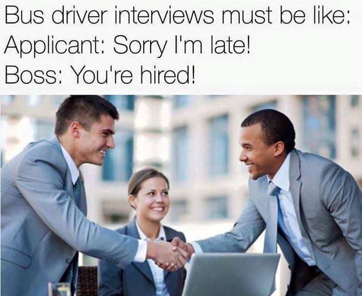 you re hired meme - Bus driver interviews must be Applicant Sorry I'm late! Boss You're hired!