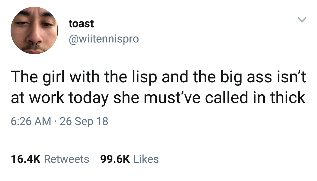 memes - s8n tweets - toast The girl with the lisp and the big ass isn't at work today she must've called in thick 26 Sep 18